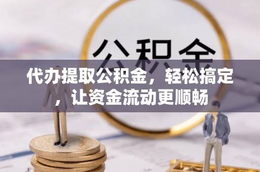 印台代办提取公积金，轻松搞定，让资金流动更顺畅