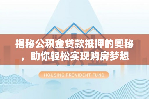 印台揭秘公积金贷款抵押的奥秘，助你轻松实现购房梦想