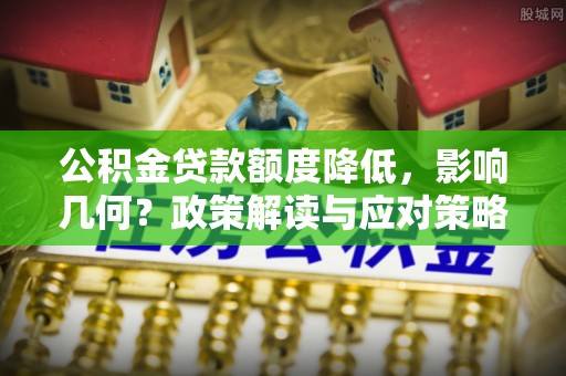 印台公积金贷款额度降低，影响几何？政策解读与应对策略