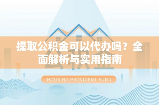 印台提取公积金可以代办吗？全面解析与实用指南