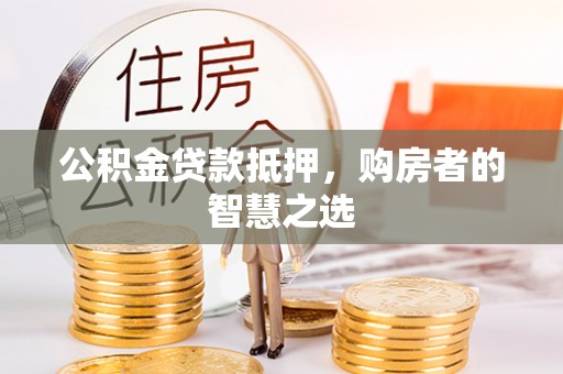 印台公积金贷款抵押，购房者的智慧之选