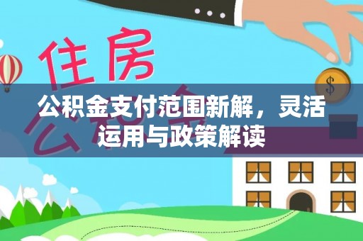 印台公积金支付范围新解，灵活运用与政策解读