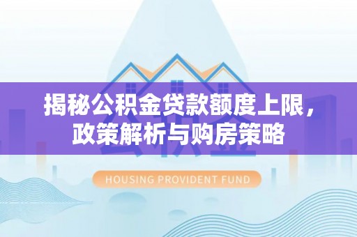 印台揭秘公积金贷款额度上限，政策解析与购房策略