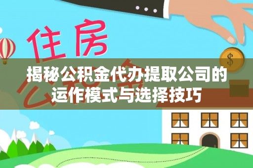 印台揭秘公积金代办提取公司的运作模式与选择技巧