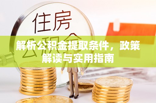 印台解析公积金提取条件，政策解读与实用指南