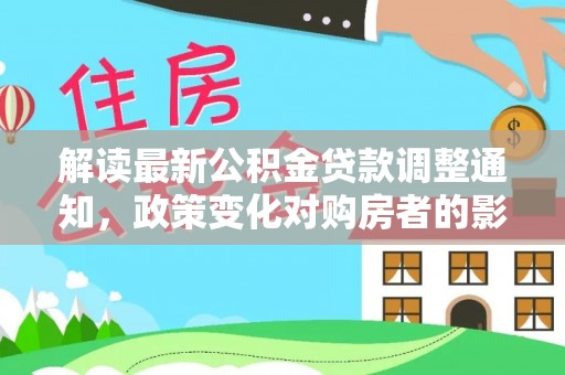 印台解读最新公积金贷款调整通知，政策变化对购房者的影响