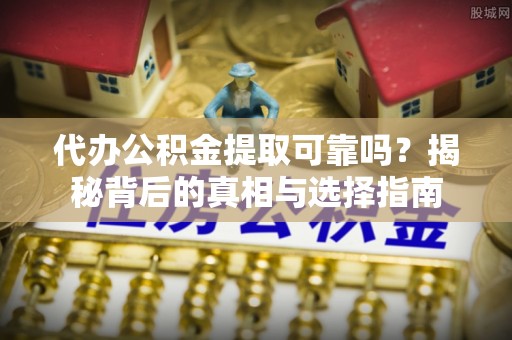 印台代办公积金提取可靠吗？揭秘背后的真相与选择指南