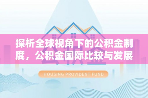 印台探析全球视角下的公积金制度，公积金国际比较与发展趋势