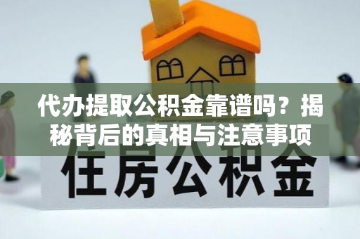 印台代办提取公积金靠谱吗？揭秘背后的真相与注意事项