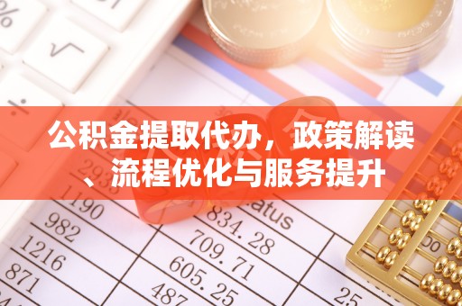 印台公积金提取代办，政策解读、流程优化与服务提升