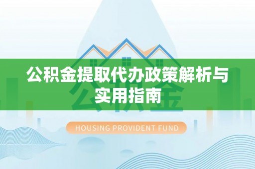 印台公积金提取代办政策解析与实用指南
