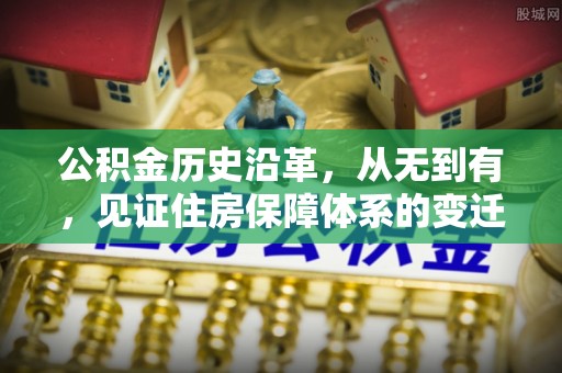 印台公积金历史沿革，从无到有，见证住房保障体系的变迁