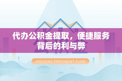 印台代办公积金提取，便捷服务背后的利与弊