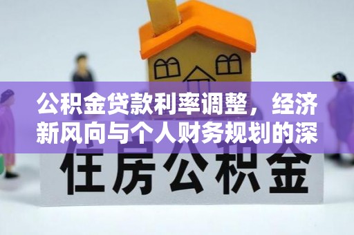 印台公积金贷款利率调整，经济新风向与个人财务规划的深远影响