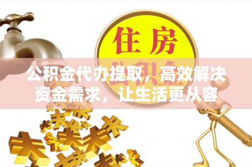 印台公积金代办提取，高效解决资金需求，让生活更从容