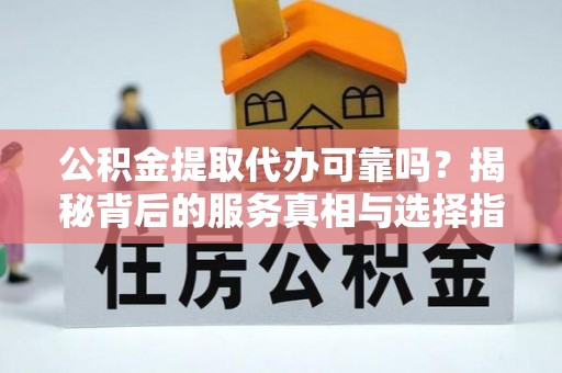 印台公积金提取代办可靠吗？揭秘背后的服务真相与选择指南