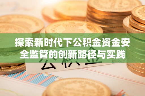 印台探索新时代下公积金资金安全监管的创新路径与实践