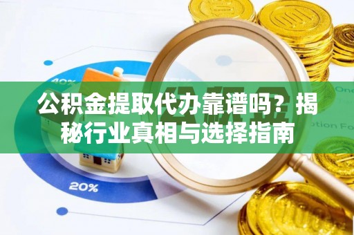 印台公积金提取代办靠谱吗？揭秘行业真相与选择指南
