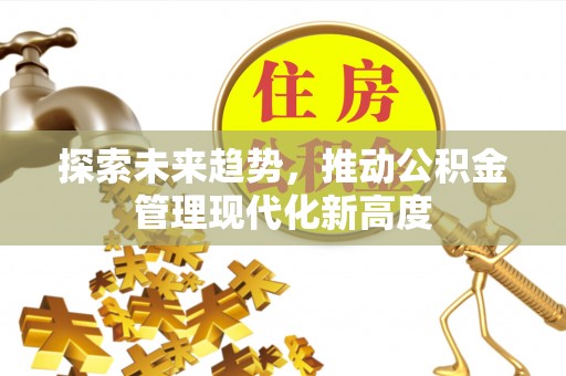 印台探索未来趋势，推动公积金管理现代化新高度