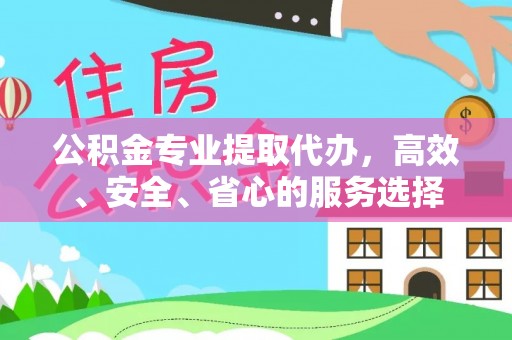 印台公积金专业提取代办，高效、安全、省心的服务选择