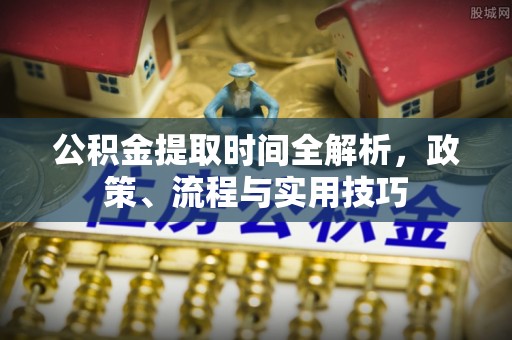印台公积金提取时间全解析，政策、流程与实用技巧