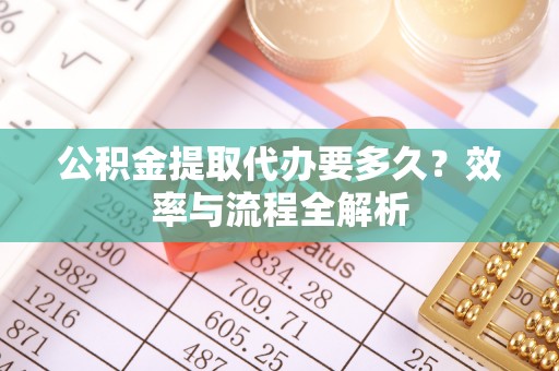 印台公积金提取代办要多久？效率与流程全解析