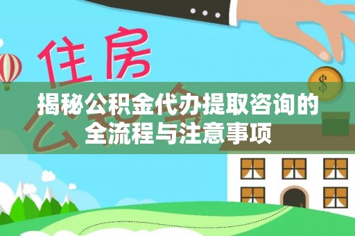 印台揭秘公积金代办提取咨询的全流程与注意事项