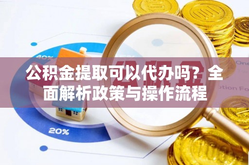 印台公积金提取可以代办吗？全面解析政策与操作流程