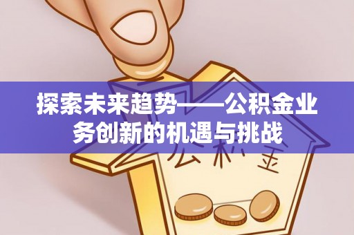 印台探索未来趋势——公积金业务创新的机遇与挑战