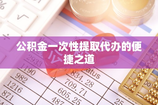 印台公积金一次性提取代办的便捷之道