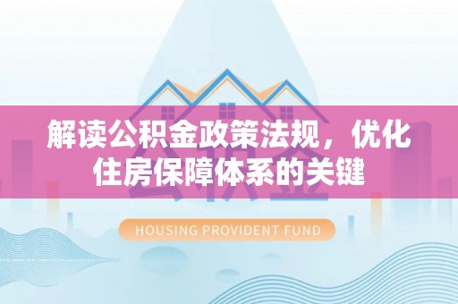 印台解读公积金政策法规，优化住房保障体系的关键
