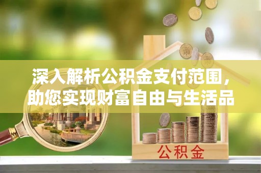 印台深入解析公积金支付范围，助您实现财富自由与生活品质提升
