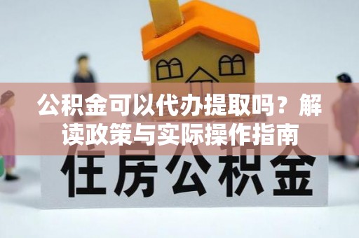 印台公积金可以代办提取吗？解读政策与实际操作指南