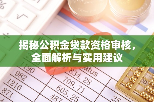 印台揭秘公积金贷款资格审核，全面解析与实用建议