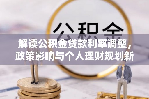 印台解读公积金贷款利率调整，政策影响与个人理财规划新思路