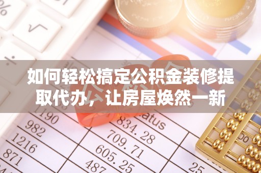 印台如何轻松搞定公积金装修提取代办，让房屋焕然一新