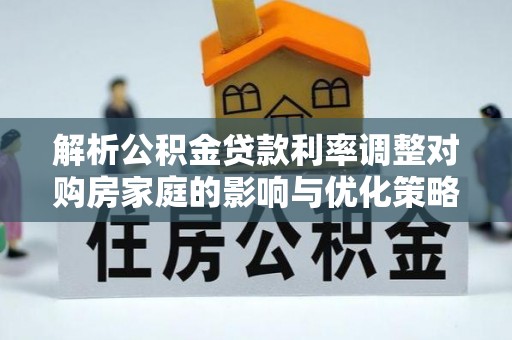 印台解析公积金贷款利率调整对购房家庭的影响与优化策略