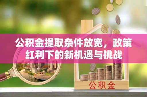 印台公积金提取条件放宽，政策红利下的新机遇与挑战