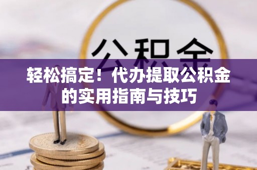 印台轻松搞定！代办提取公积金的实用指南与技巧