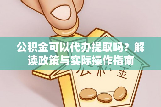 印台公积金可以代办提取吗？解读政策与实际操作指南