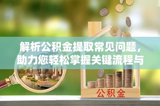 印台解析公积金提取常见问题，助力您轻松掌握关键流程与技巧