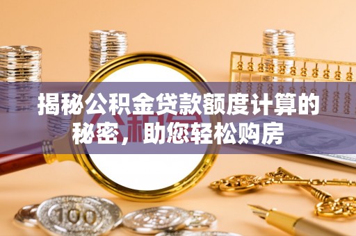 印台揭秘公积金贷款额度计算的秘密，助您轻松购房