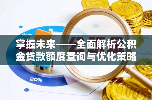 印台掌握未来——全面解析公积金贷款额度查询与优化策略