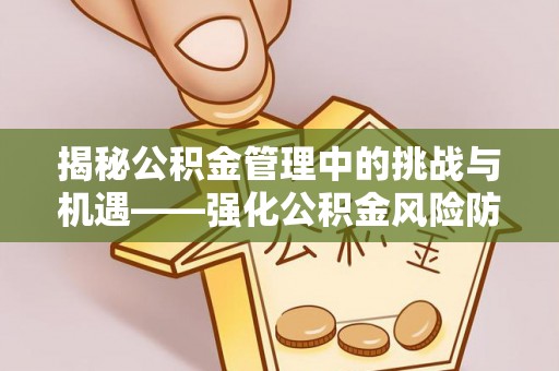 印台揭秘公积金管理中的挑战与机遇——强化公积金风险防控的多维策略