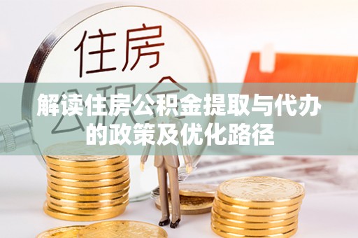 印台解读住房公积金提取与代办的政策及优化路径