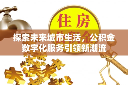 印台探索未来城市生活，公积金数字化服务引领新潮流