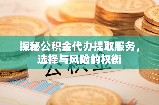 印台探秘公积金代办提取服务，选择与风险的权衡