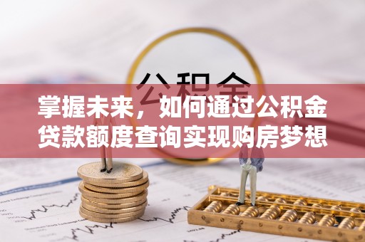 印台掌握未来，如何通过公积金贷款额度查询实现购房梦想