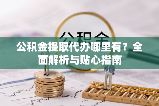 印台公积金提取代办哪里有？全面解析与贴心指南
