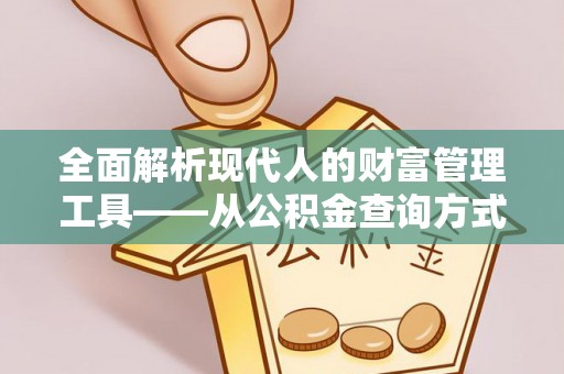 印台全面解析现代人的财富管理工具——从公积金查询方式到投资策略